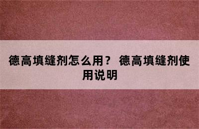 德高填缝剂怎么用？ 德高填缝剂使用说明